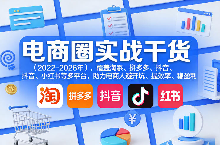 电商圈实战干货(2023-2026年)，覆盖淘系、拼多多、抖音、小红书等多平台，助力电商人避开坑、提效率、稳盈利(更新5月10)-小明副业导航站