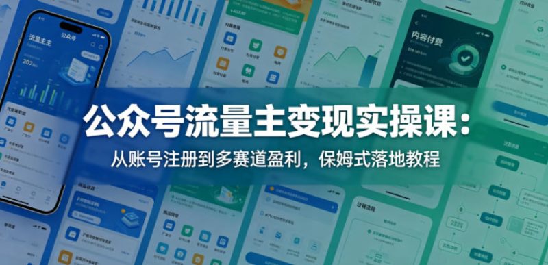 公众号流量主变现实操课：从账号注册到多赛道盈利，保姆式落地教程-小明副业导航站