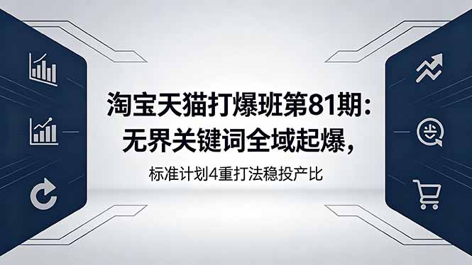 淘宝天猫打爆班第81期：无界关键词全域起爆，标准计划4重打法稳投产比-小明副业导航站