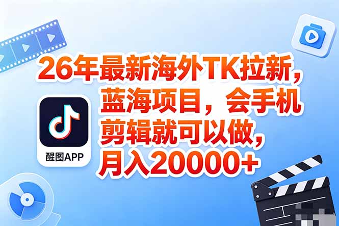 海外TK剪映拉新风口，蓝海轻创业，会手机剪辑实操稳赚月入2w+(保姆级课程-小明副业导航站