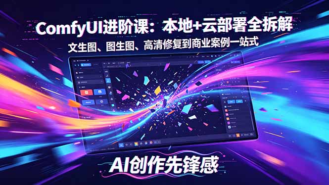 SD-ComfyUI进阶课：本地+云部署全拆解，文生图、图生图、高清修复到商业案例一站式-小明副业导航站
