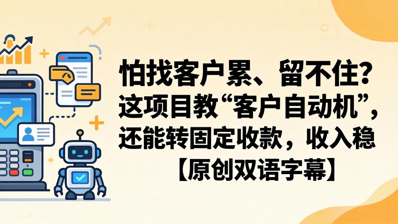 怕找客户累、留不住？这项目教 “客户自动机”，还能转固定收款，收入稳【原创双语字幕】-小明副业导航站