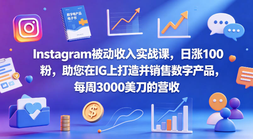 Instagram被动收入实战课，日涨100粉，助您在IG上打造并销售数字产品，每周3000美刀的营收【原创双语字幕】-小明副业导航站