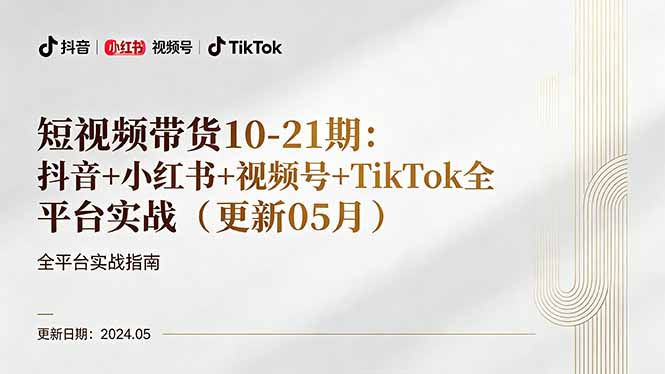 短视频带货10-21期：抖音+小红书+视频号+TikTok全平台实战(更新05月-小明副业导航站