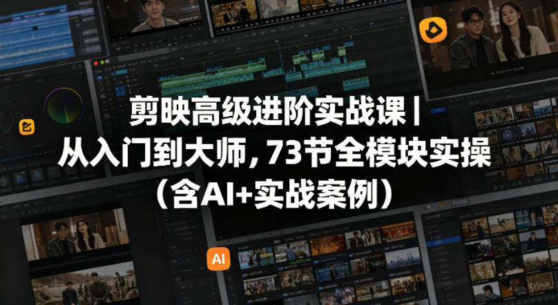 剪映高级进阶实战课｜从入门到大师，73节全模块实操(含AI+实战案例)-小明副业导航站