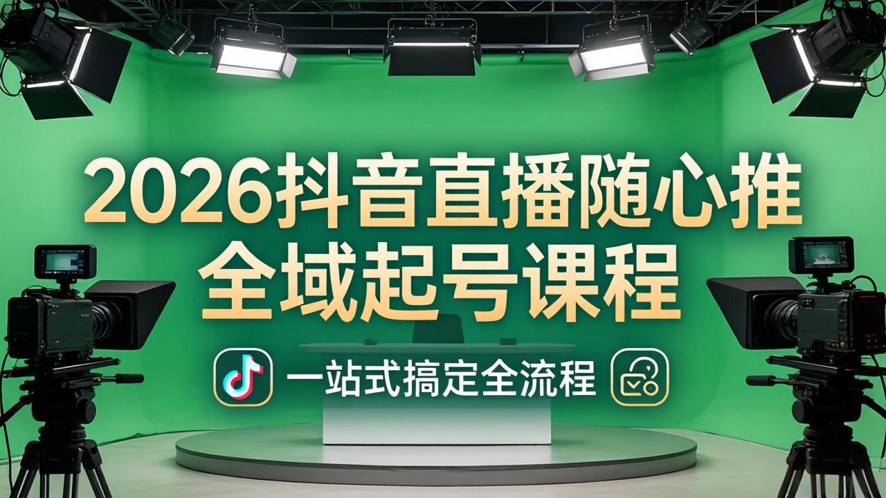 2026抖音直播随心推全域起号课程：一站式搞定直播起号、稳号、放量全流程(更新4月-小明副业导航站