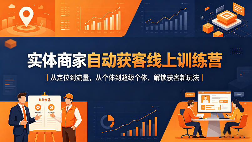 实体商家自动获客线上训练营｜从定位到流量，从个体到超级个体，解锁获客新玩法-小明副业导航站