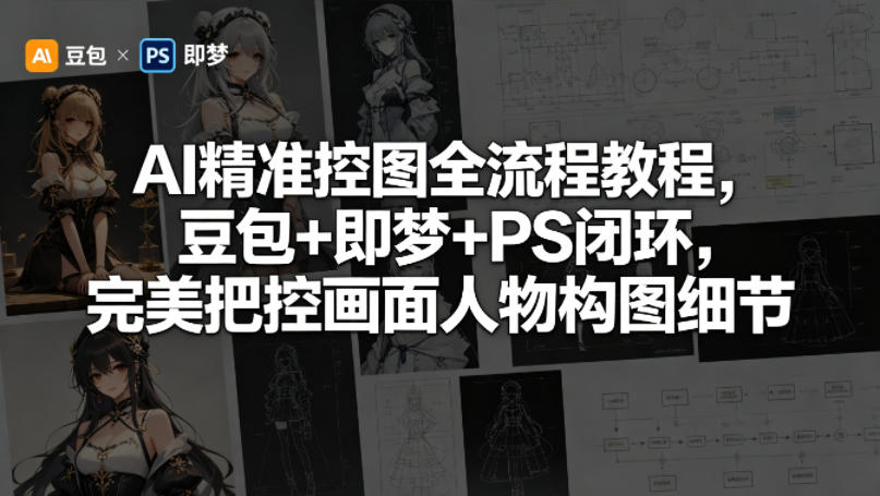 AI精准控图全流程教程，豆包+即梦+PS闭环，完美把控画面人物构图细节-小明副业导航站
