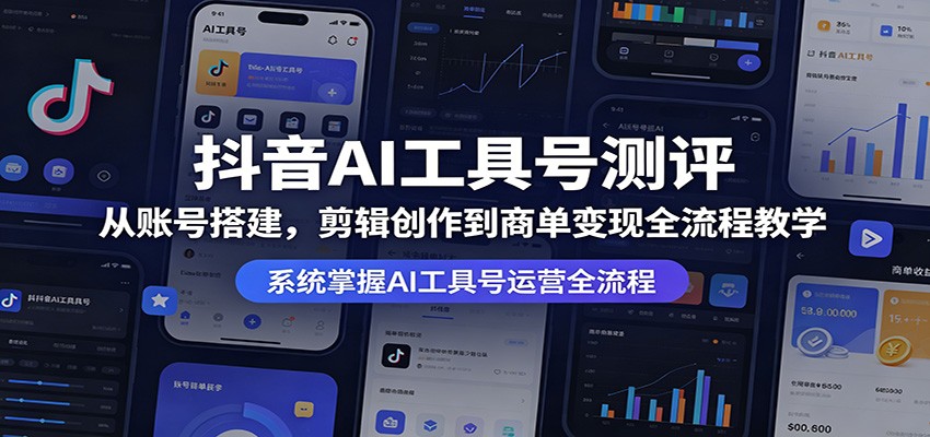 抖音AI工具号测评：从账号搭建，剪辑创作到商单变现全流程教学-小明副业导航站