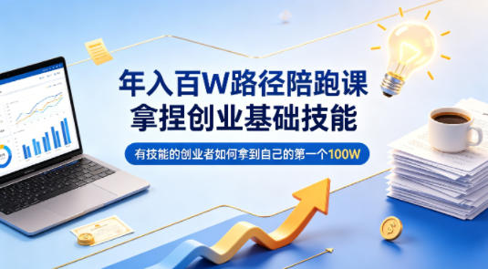 年入百W路径陪跑课,拿捏创业基础技能,有技能的创业者如何拿到自己的第一个100W-小明副业导航站