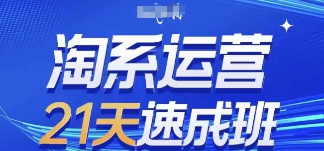 淘系运营21天速成班，0基础轻松搞定淘系运营，不做假把式，快速复制落地(更新26年4月)-小明副业导航站