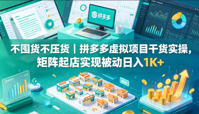 不囤货不压货｜拼多多虚拟项目干货实操，矩阵起店实现被动日入1K+【揭秘】-小明副业导航站