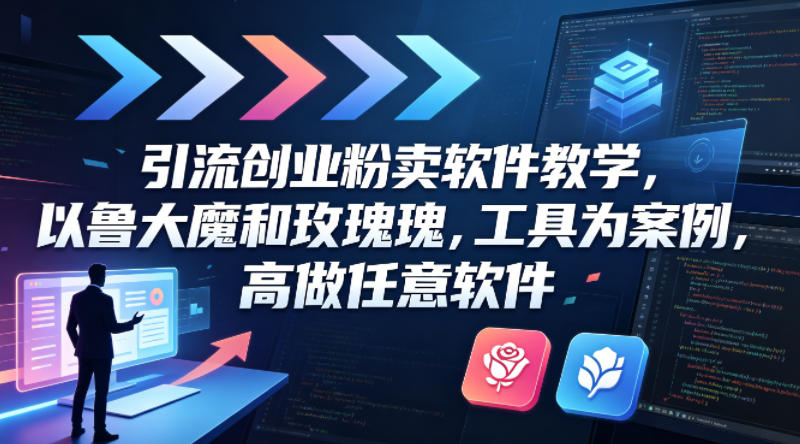 引流创业粉卖软件教学,以鲁大魔和玫瑰工具为案例,可做任意软件-小明副业导航站