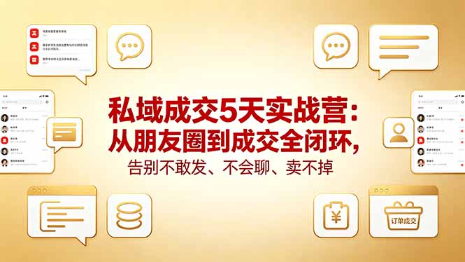 私域成交5天实战营：从朋友圈到成交全闭环，告别不敢发、不会聊、卖不掉-小明副业导航站