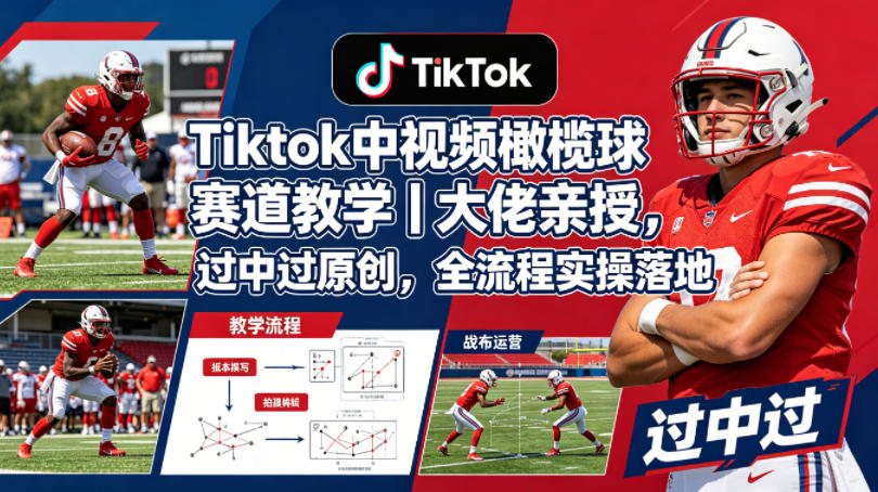 Tiktok中视频橄榄球赛道教学｜大佬亲授，过中过原创，全流程实操落地-小明副业导航站