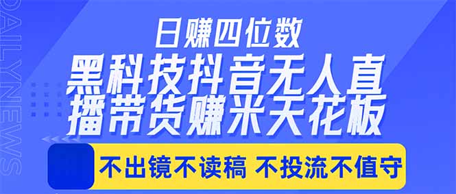 日入四位数！！最新黑科技抖音无人直播带货赚钱天花板，不出镜，不读稿，不投流，不值守，手…-小明副业导航站