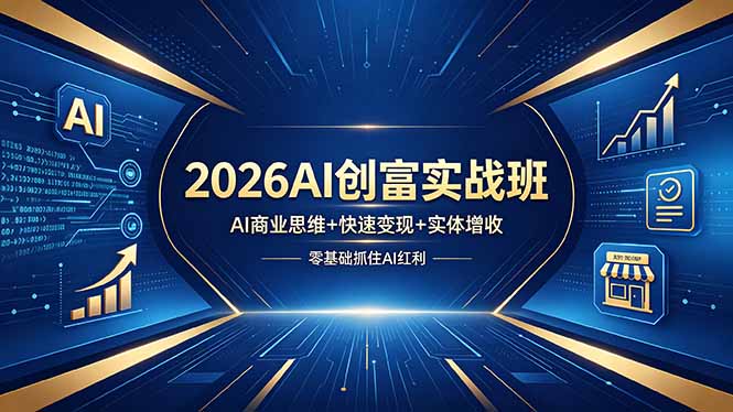 2026AI创富实战班，AI商业思维+快速变现+实体增收，零基础抓住AI红利-小明副业导航站