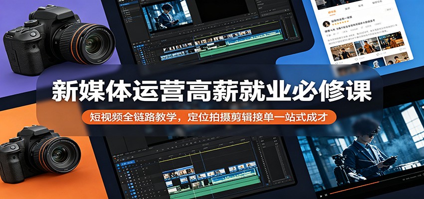 新媒体运营高薪就业必修课：短视频全链路教学，定位拍摄剪辑接单一站式成才-小明副业导航站