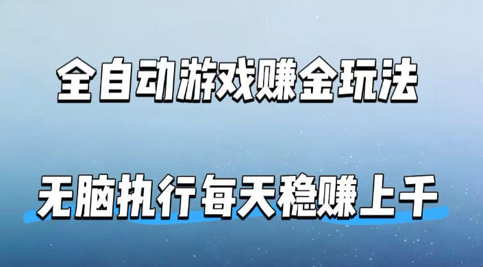 全自动游戏賺金玩法，科技操作无需人工手动，无脑执行每天稳入上千【揭秘】-小明副业导航站