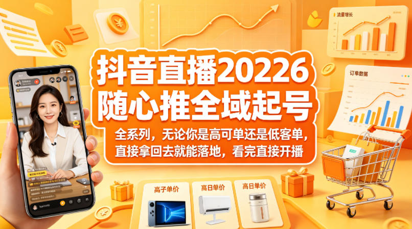 抖音直播2026随心推全域起号全系列，无论你是高可单还是低客单，直接拿回去就能落地，看完直接开播-小明副业导航站