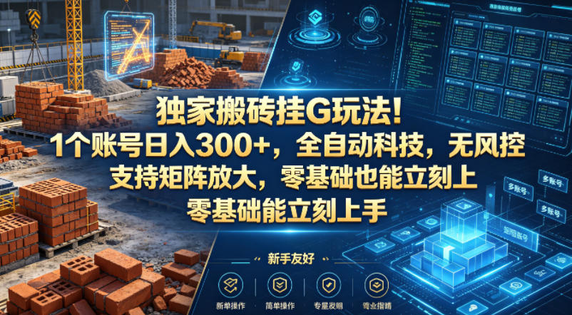 独家搬砖挂G玩法！1个账号日入300+，全自动科技，无风控支持矩阵放大，零基础也能立刻上手【揭秘】-小明副业导航站
