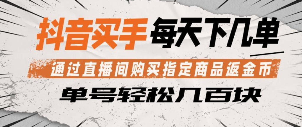 抖音买手通过直播间购买指定商品返金币，每天几单，轻松日入几张【揭秘】-小明副业导航站