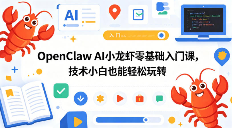 OpenClaw AI小龙虾零基础入门课，技术小白也能轻松玩转-小明副业导航站