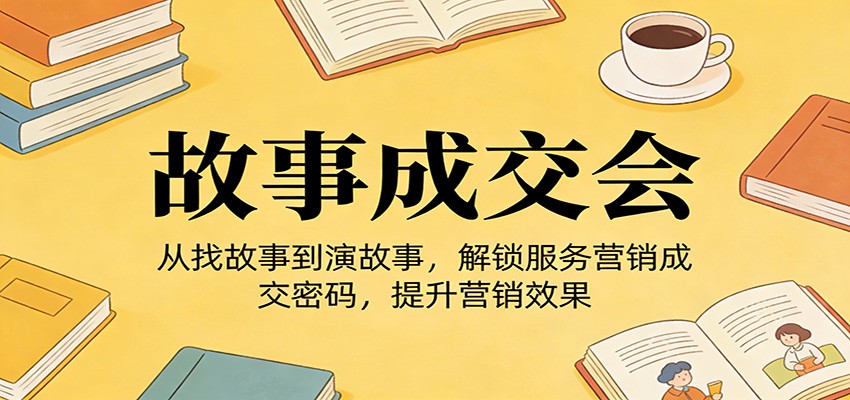 《故事成交会》从找故事到演故事,解锁服务营销成交密码,提升营销效果-小明副业导航站