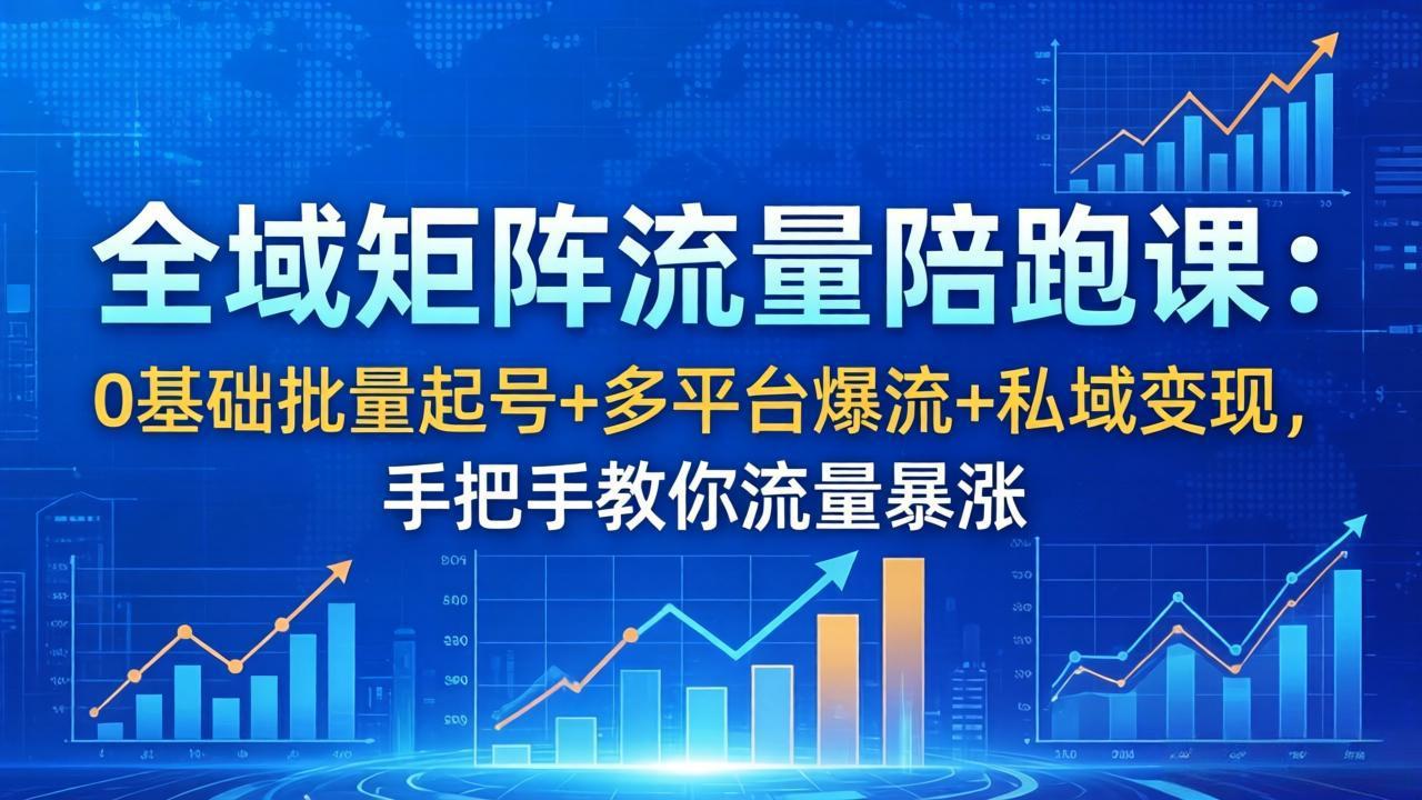 全域矩阵流量陪跑课：0基础批量起号+多平台爆流+私域变现，手把手教你流量暴涨-小明副业导航站