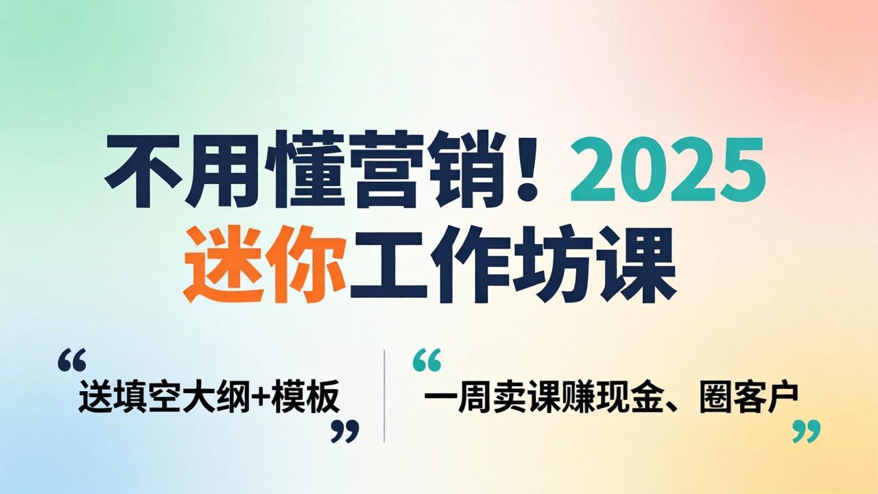 不用懂营销！2025 迷你工作坊课：送填空大纲 + 模板，一周卖课赚现金、圈客户-小明副业导航站
