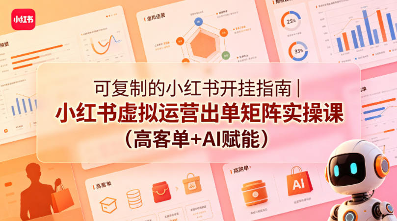 可复制的小红书开挂指南｜小红书虚拟运营出单矩阵实操课(高客单+AI赋能)-小明副业导航站
