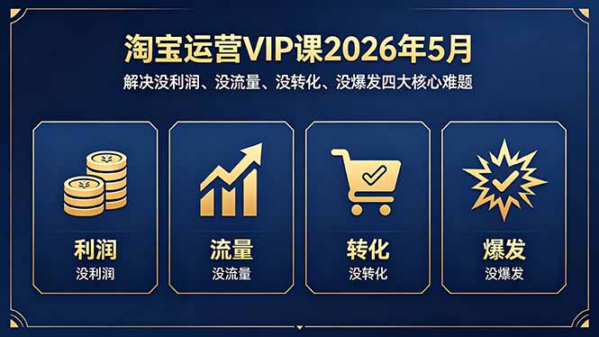 淘宝运营VIP课2026年5月：解决没利润、没流量、没转化、没爆发四大核心难题-小明副业导航站