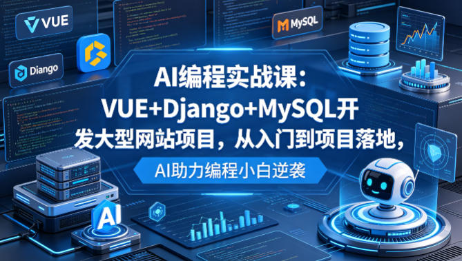 AI编程实战课：VUE+Django+MySQL开发大型网站项目，从入门到项目落地，AI助力编程小白逆袭-小明副业导航站