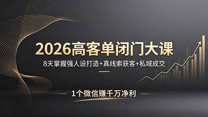 2026高客单闭门大课，8 天掌握强人设打造 + 真线索获客 + 私域成交，1 个微信赚千万净利-小明副业导航站