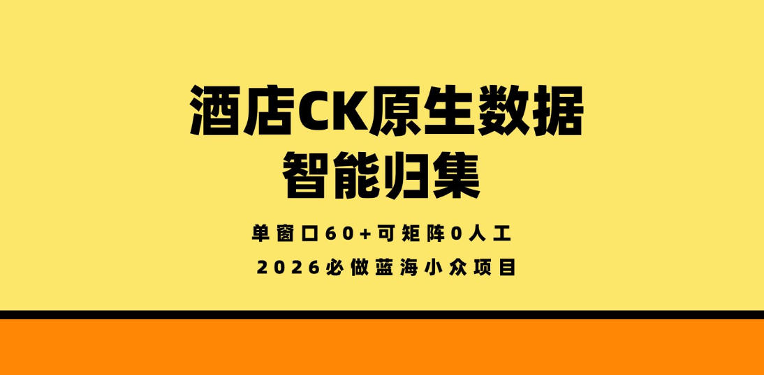酒店CK原生数据智能归集，单窗口60+可矩阵0人工，2026必做蓝海小众项目【揭秘】-小明副业导航站