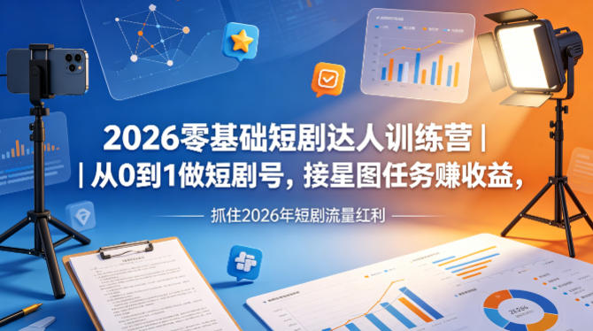 2026零基础短剧达人训练营｜从0到1做短剧号，接星图任务賺收益，抓住2026年短剧流量红利-小明副业导航站