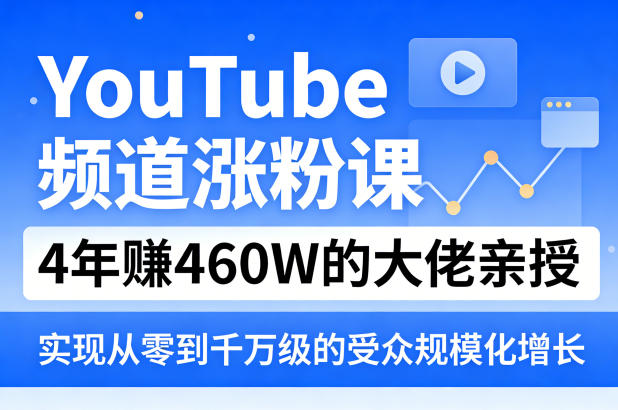 YouTube频道涨粉课，4年賺460W的大佬亲授，实现从零到千万级的受众规模化增长-小明副业导航站