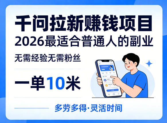 一单10米，不少人都在找的千问拉新賺钱项目，无需经验无需粉丝，2026最适合普通人副业(更新5月)-小明副业导航站