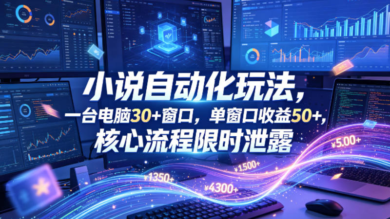 小说挂G自动化玩法，一台电脑30+窗口，单窗口收益50+，核心流程限时泄露【揭秘】-小明副业导航站