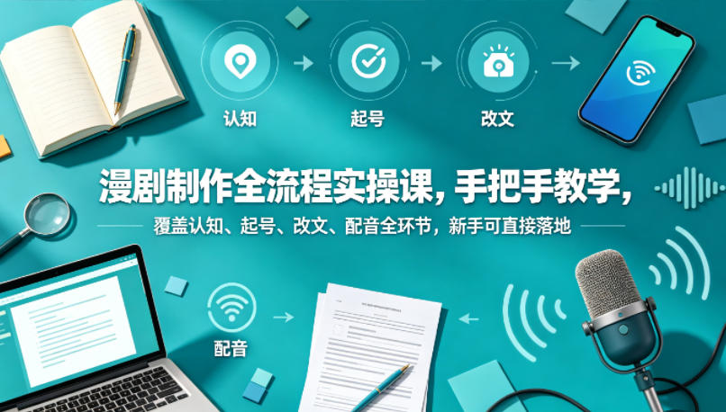 漫剧制作全流程实操课，手把手教学，覆盖认知、起号、改文、配音全环节，新手可直接落地-小明副业导航站