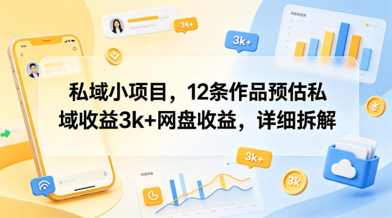 私域小项目，12条作品预估私域收益3k+网盘收益，详细拆解-小明副业导航站