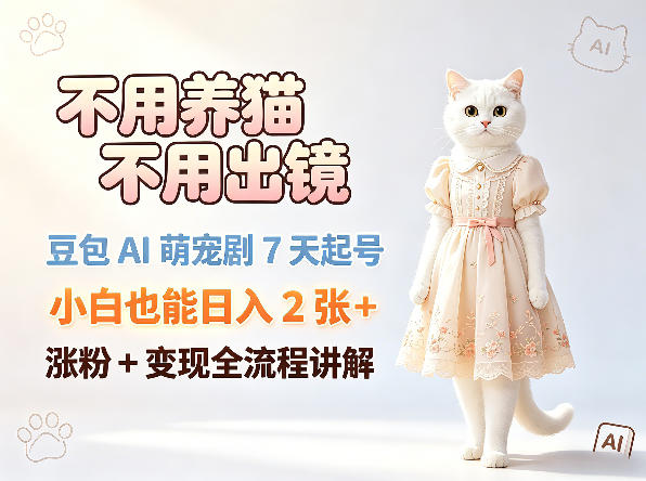 不用养猫不用出镜，豆包AI萌宠剧7天起号，小白也能日入2张+，涨粉+变现全流程讲解-小明副业导航站