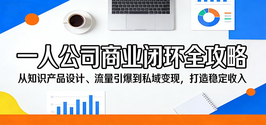 一人公司商业闭环全攻略：从知识产品设计、流量引爆到私域变现，打造稳定收入-小明副业导航站