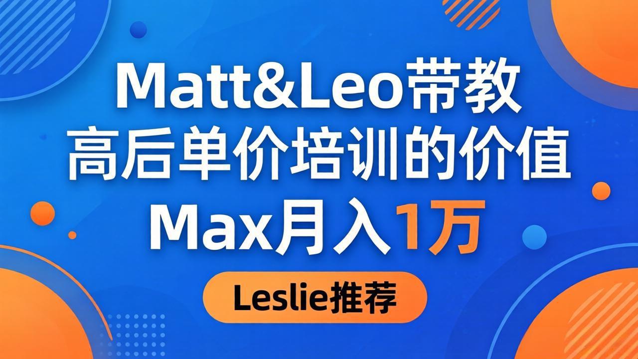为啥都夸这高客单价培训？Matt&Leo 带教，Max 月入 1 万、Leslie 说最值！-小明副业导航站