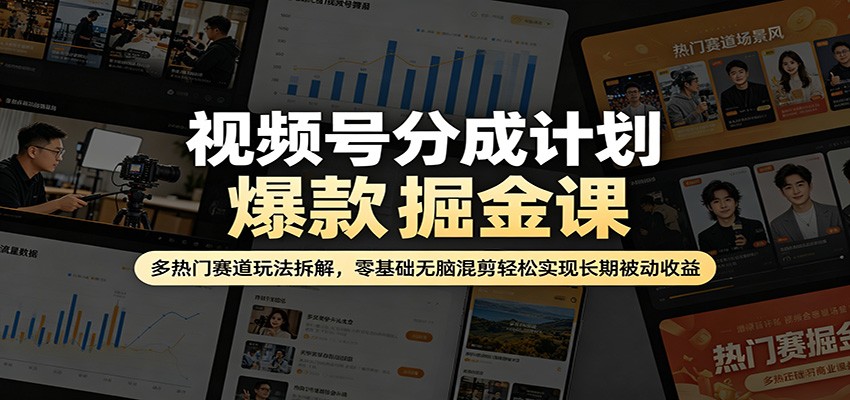 视频号分成计划爆款掘金课：多热门赛道玩法拆解，零基础无脑混剪轻松实现长期被动收益-小明副业导航站