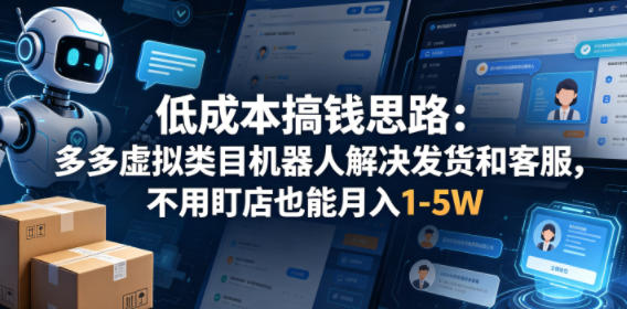 低成本搞钱思路：多多虚拟类目机器人解决发货和客服，不用盯店也能月入1-5W【揭秘】-小明副业导航站
