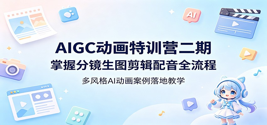 AIGC动画特训营二期：掌握分镜生图剪辑配音全流程，多风格AI动画案例落地教学-小明副业导航站