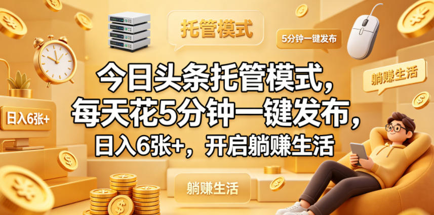 今日头条托管模式，每天花5分钟一键发布，日入6张+，开启躺賺生活【揭秘】-小明副业导航站