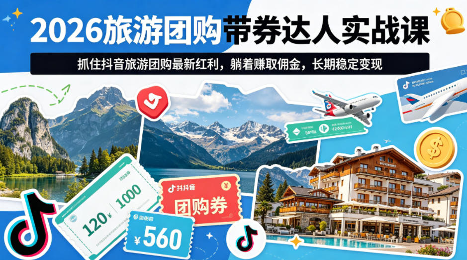 2026旅游团购带券达人实战课,抓住抖音旅游团购最新红利,躺着賺取佣金,长期稳定变现-小明副业导航站