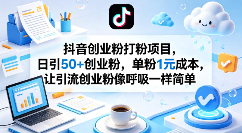 抖音创业粉打粉项目，日引50+创业粉，单粉1元成本，让引流创业粉像呼吸一样简单-小明副业导航站